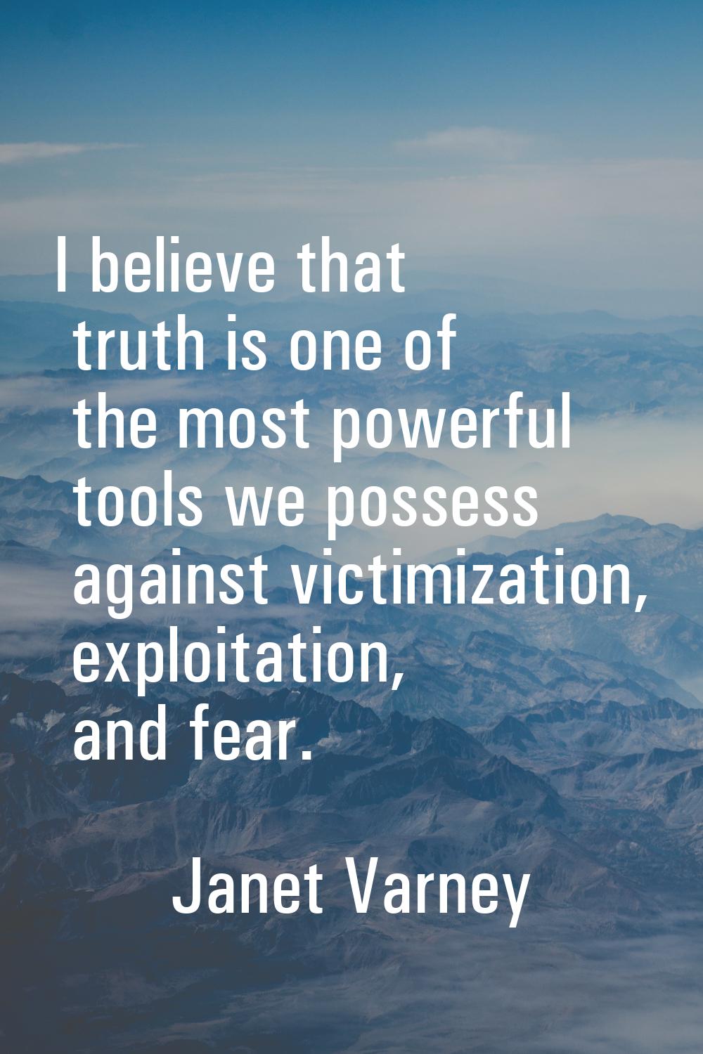 I believe that truth is one of the most powerful tools we possess against victimization, exploitati