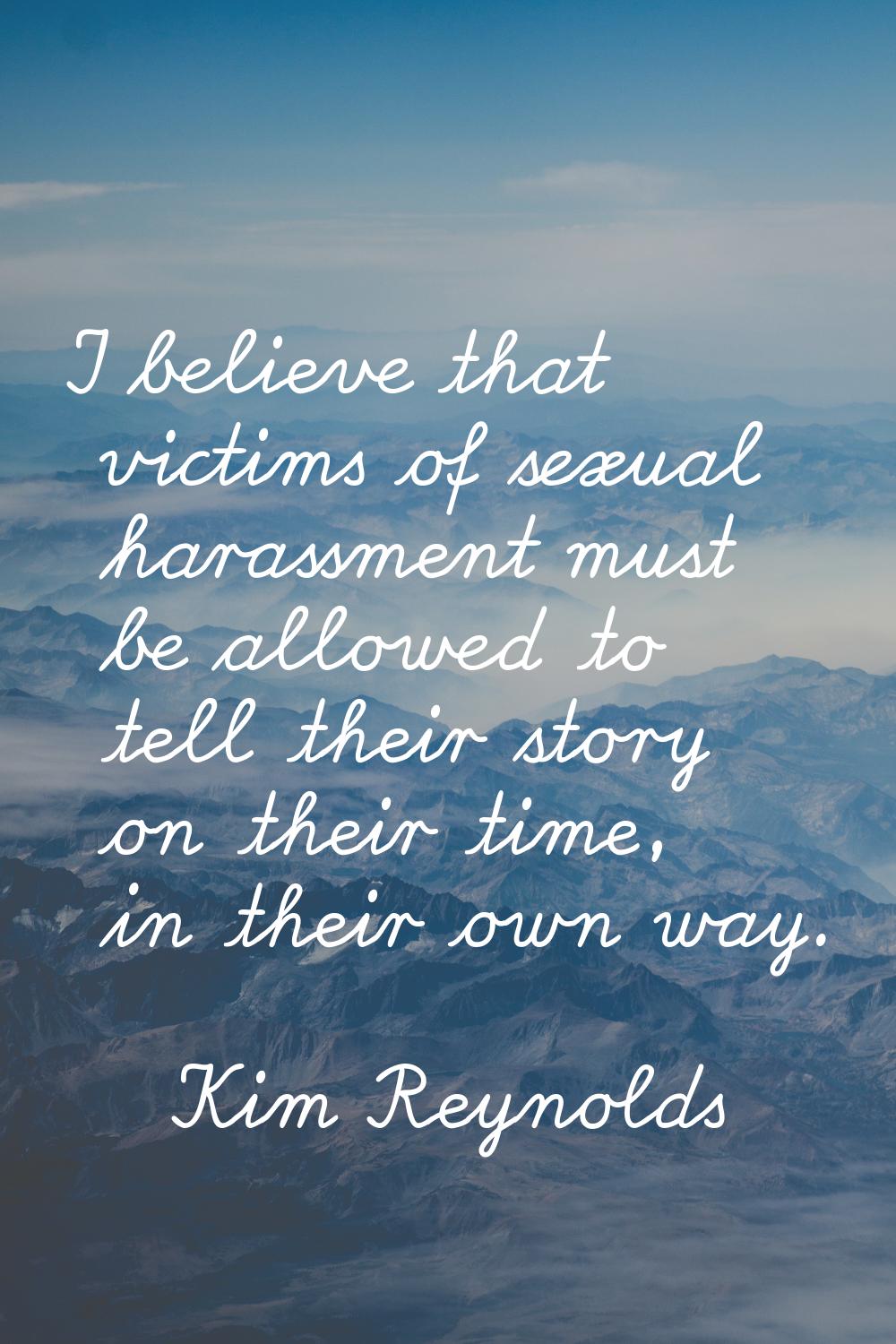 I believe that victims of sexual harassment must be allowed to tell their story on their time, in t