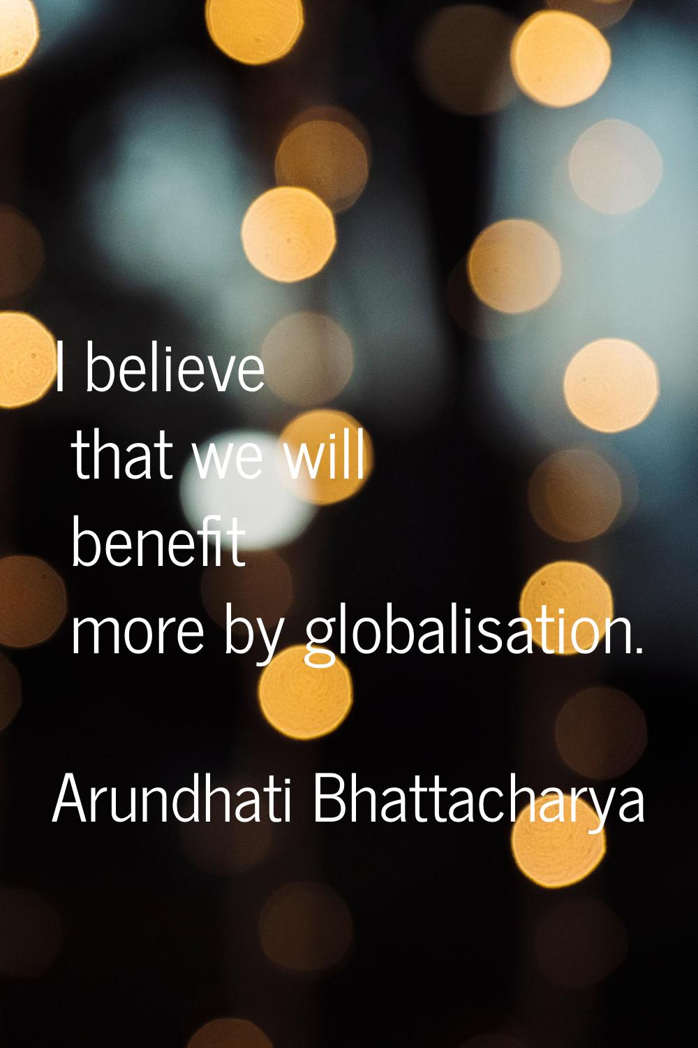 I believe that we will benefit more by globalisation.
