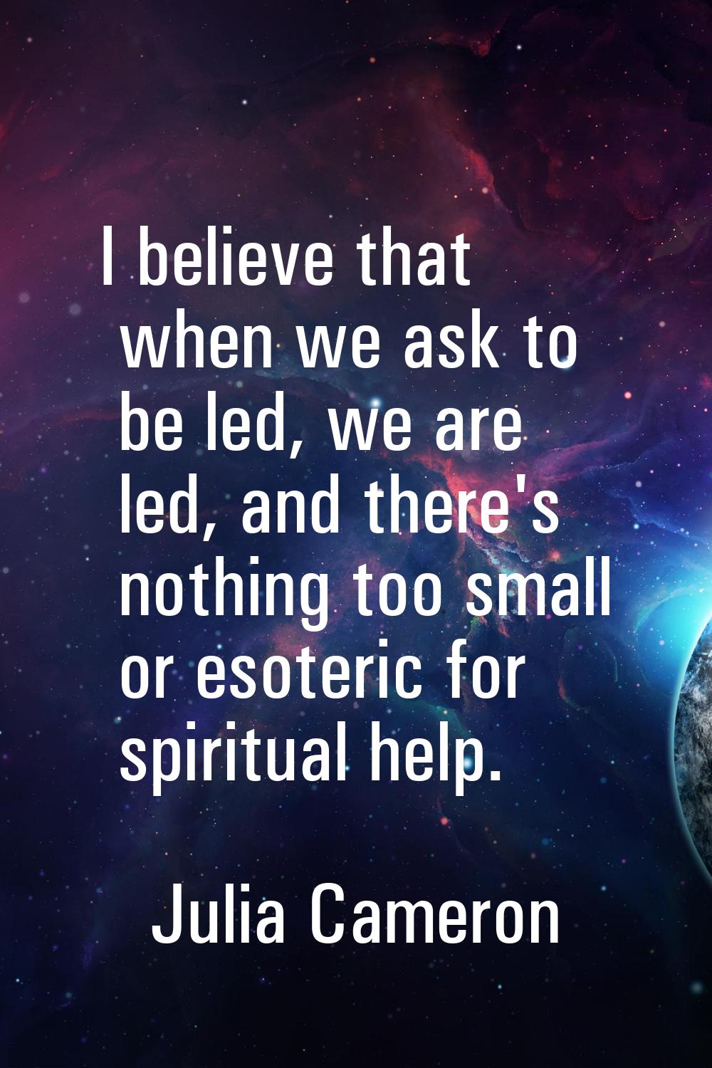 I believe that when we ask to be led, we are led, and there's nothing too small or esoteric for spi
