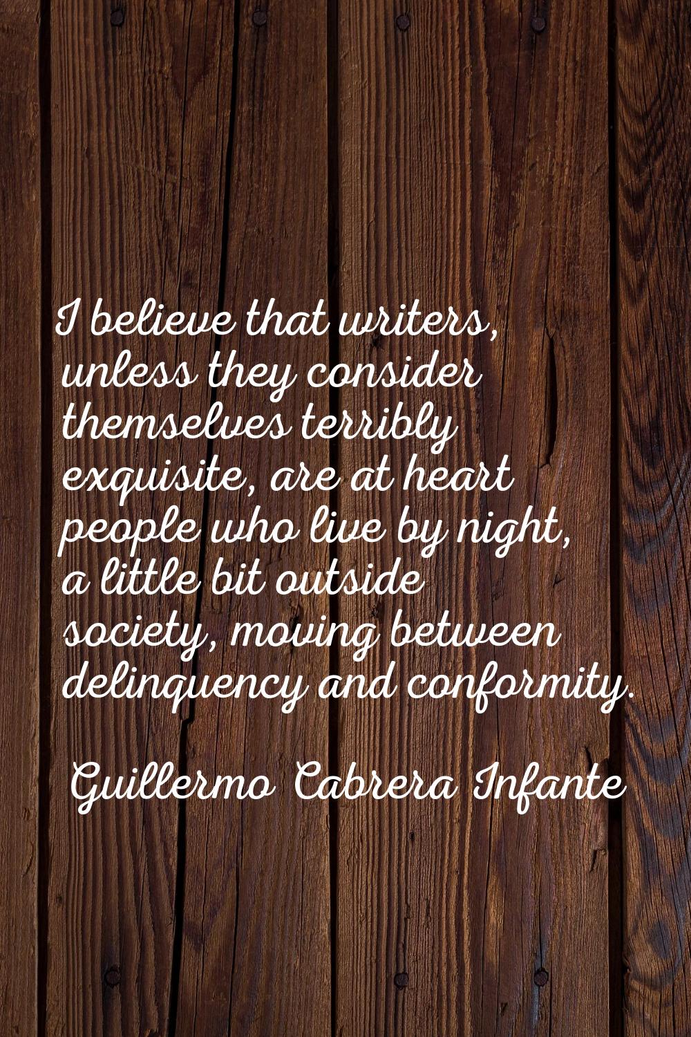 I believe that writers, unless they consider themselves terribly exquisite, are at heart people who