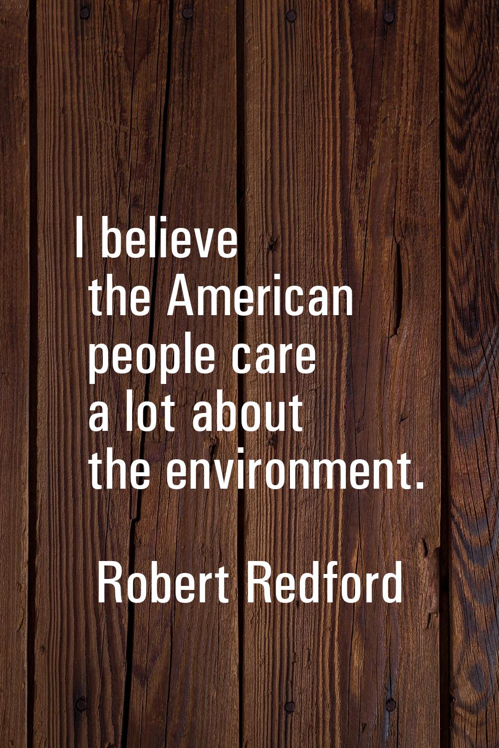 I believe the American people care a lot about the environment.