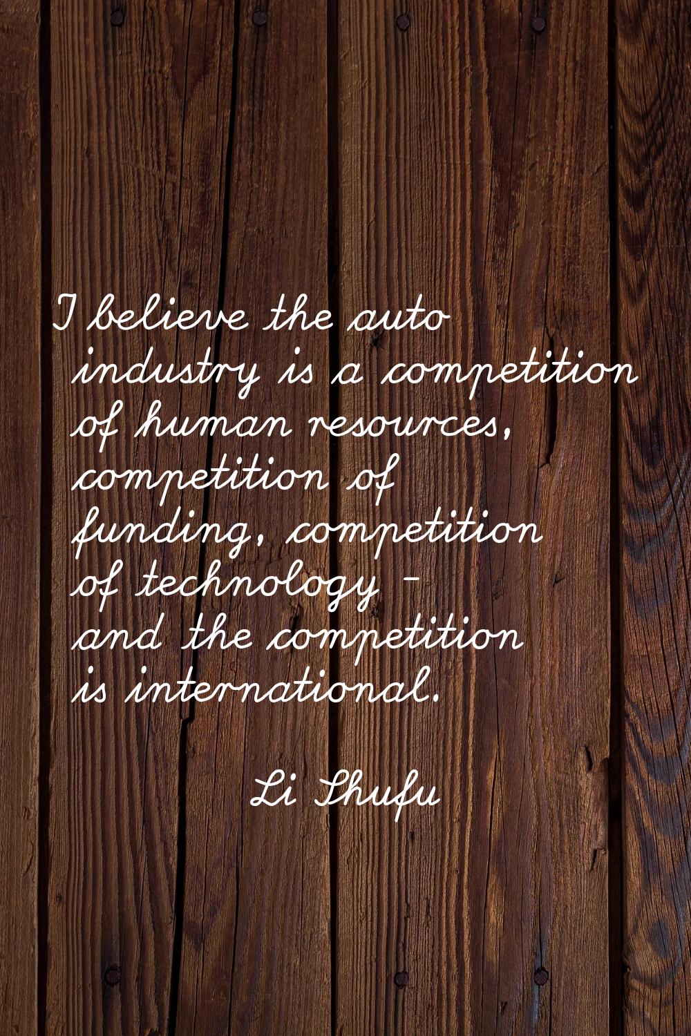 I believe the auto industry is a competition of human resources, competition of funding, competitio