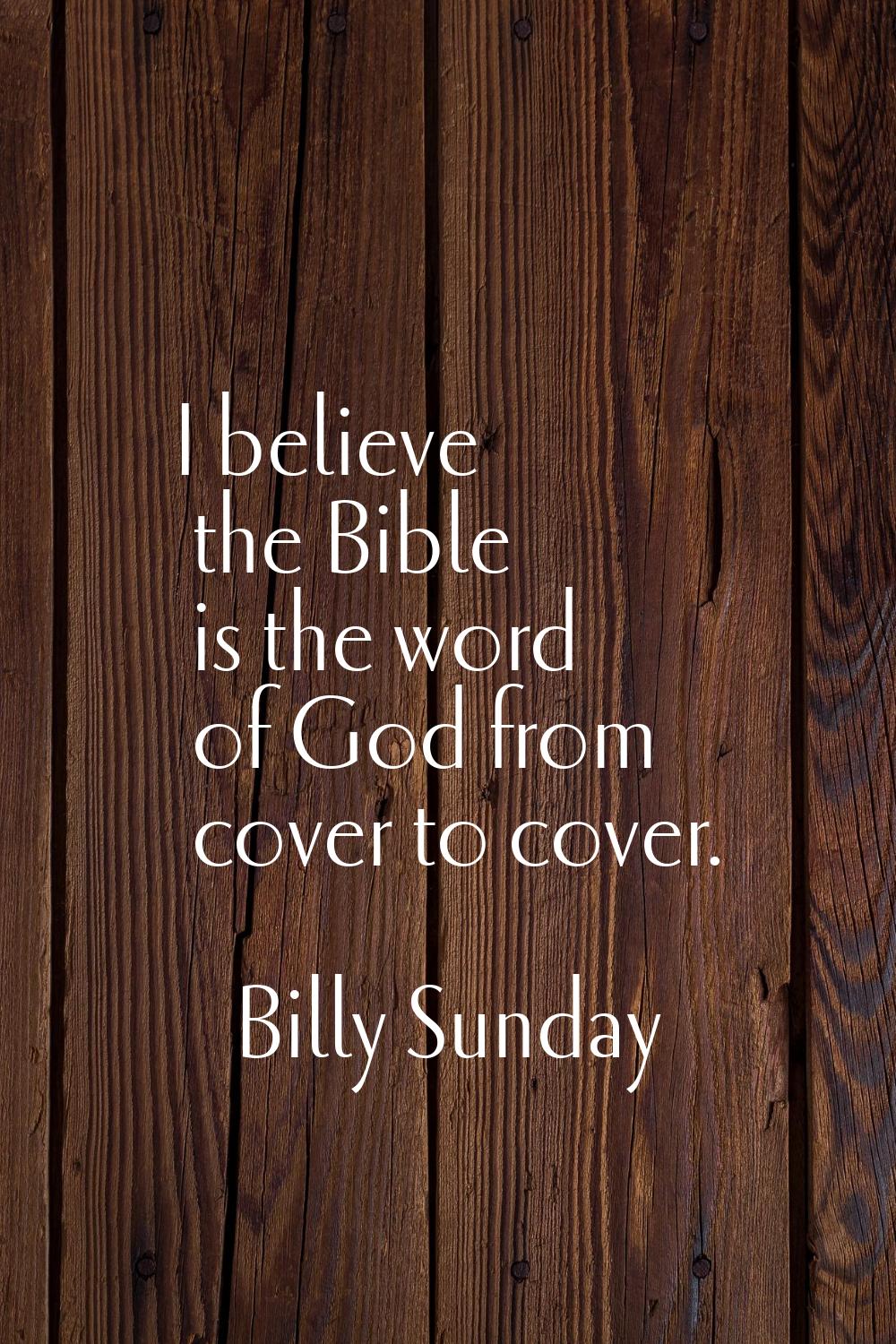 I believe the Bible is the word of God from cover to cover.