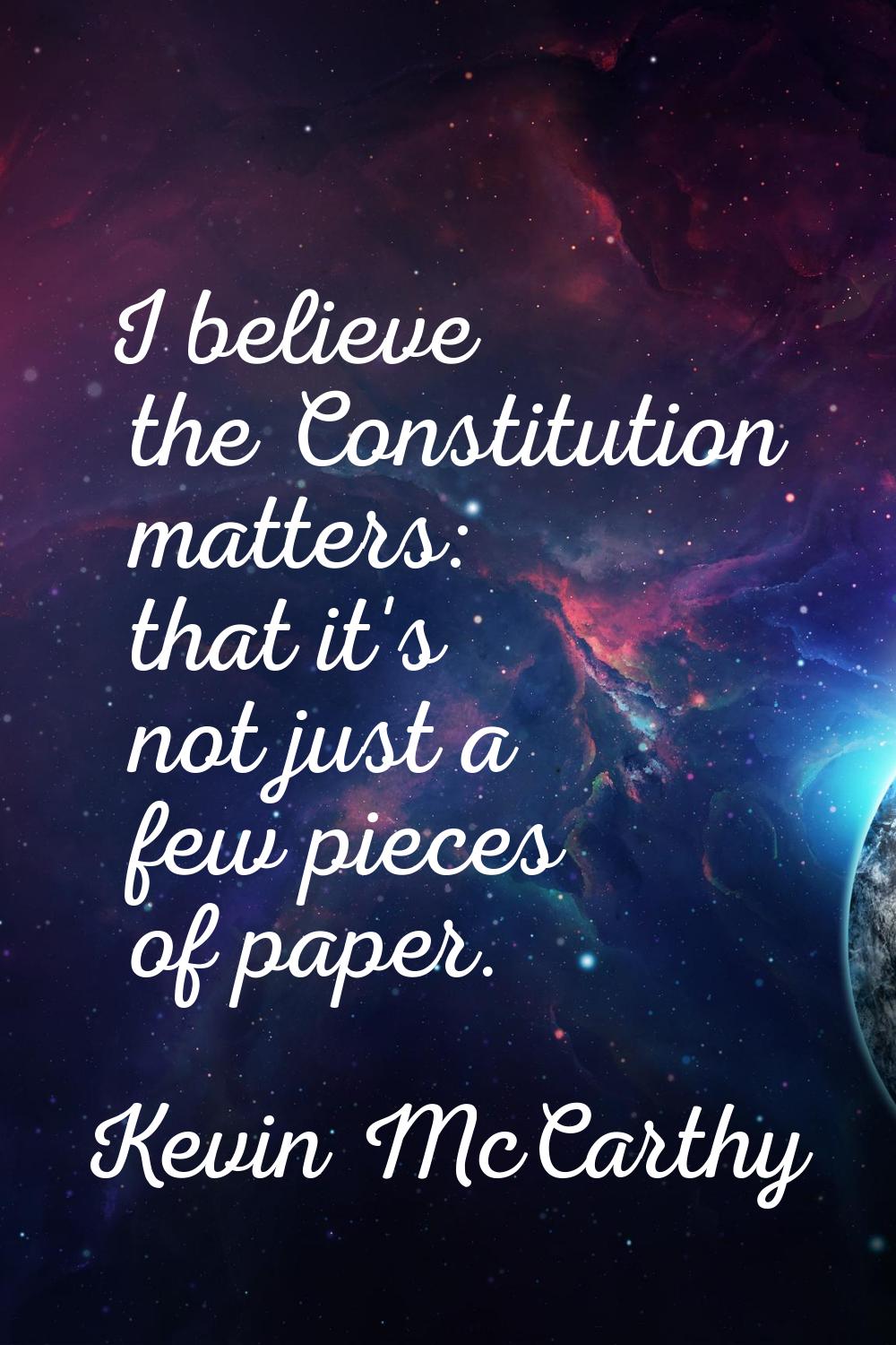 I believe the Constitution matters: that it's not just a few pieces of paper.