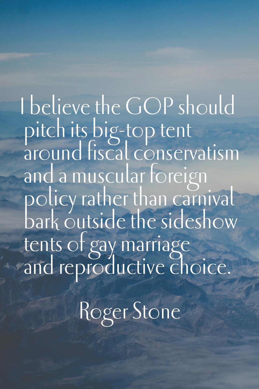 I believe the GOP should pitch its big-top tent around fiscal conservatism and a muscular foreign p