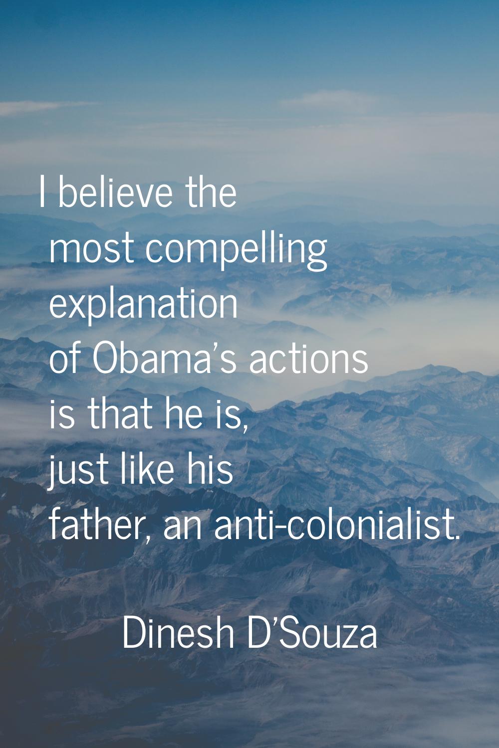I believe the most compelling explanation of Obama's actions is that he is, just like his father, a