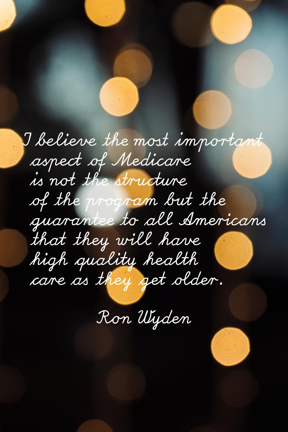 I believe the most important aspect of Medicare is not the structure of the program but the guarant