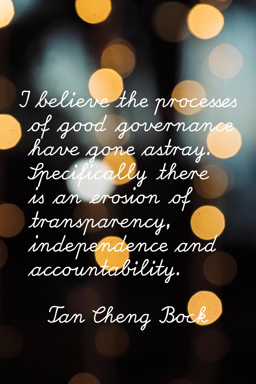 I believe the processes of good governance have gone astray. Specifically there is an erosion of tr