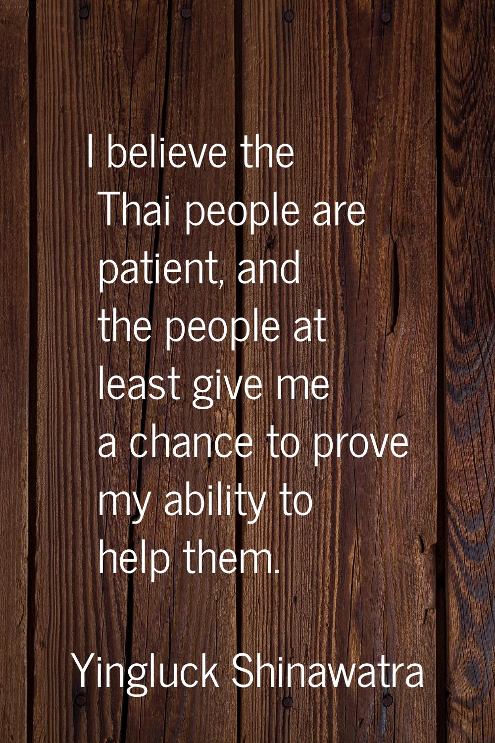 I believe the Thai people are patient, and the people at least give me a chance to prove my ability