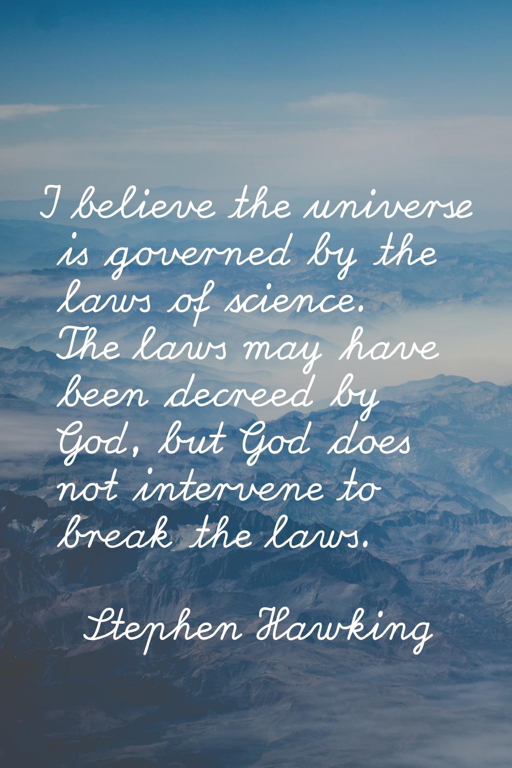I believe the universe is governed by the laws of science. The laws may have been decreed by God, b