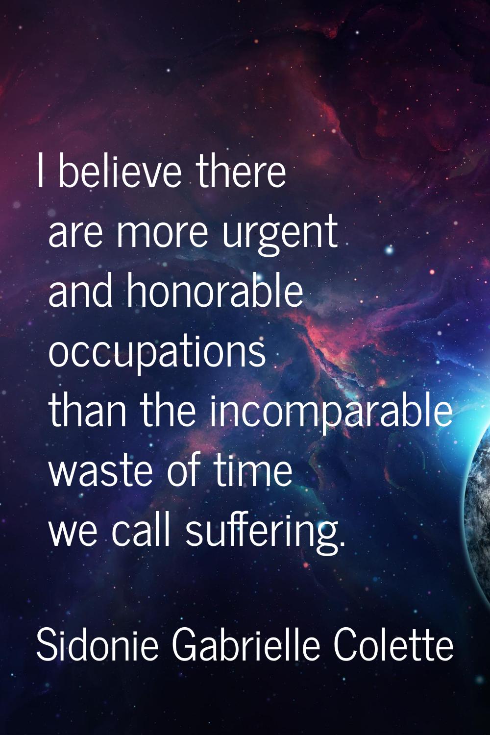 I believe there are more urgent and honorable occupations than the incomparable waste of time we ca