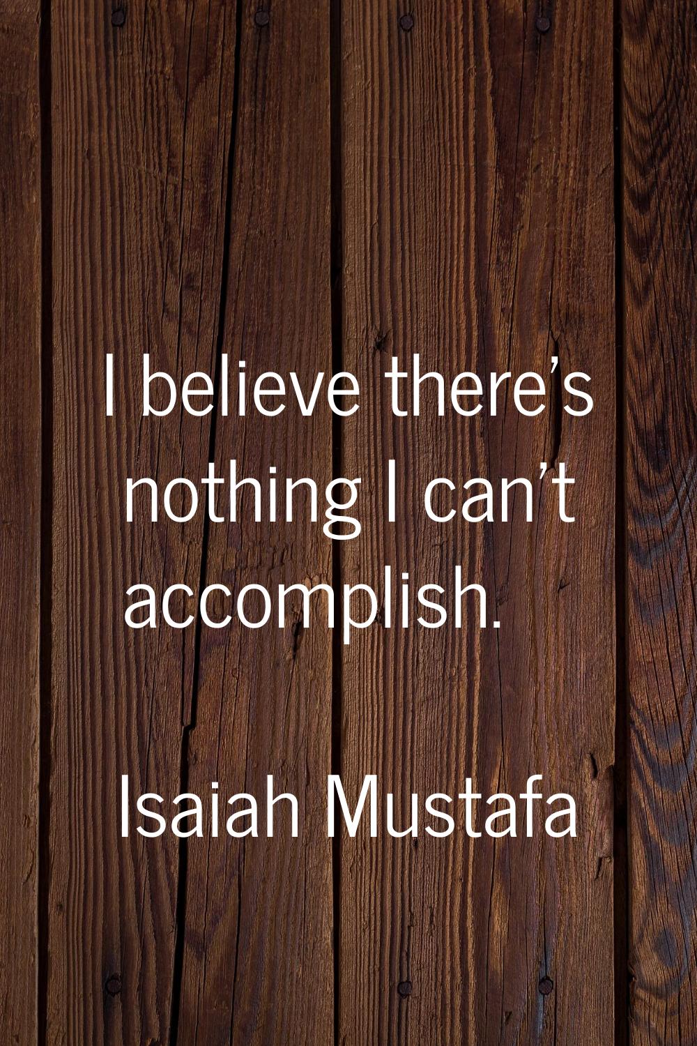 I believe there's nothing I can't accomplish.