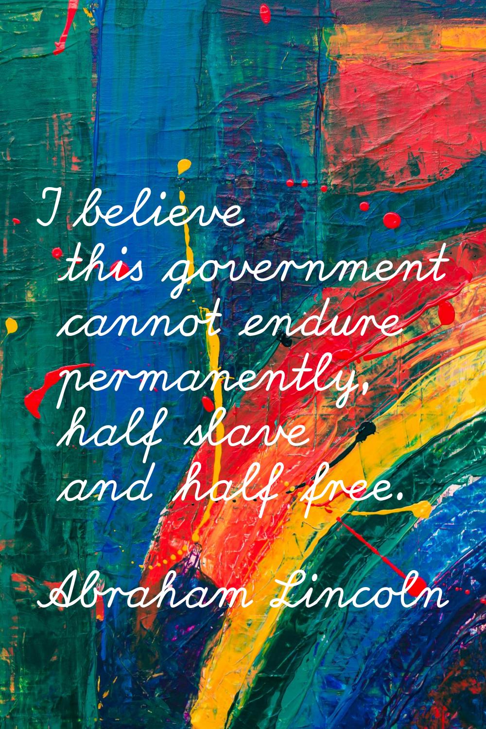 I believe this government cannot endure permanently, half slave and half free.