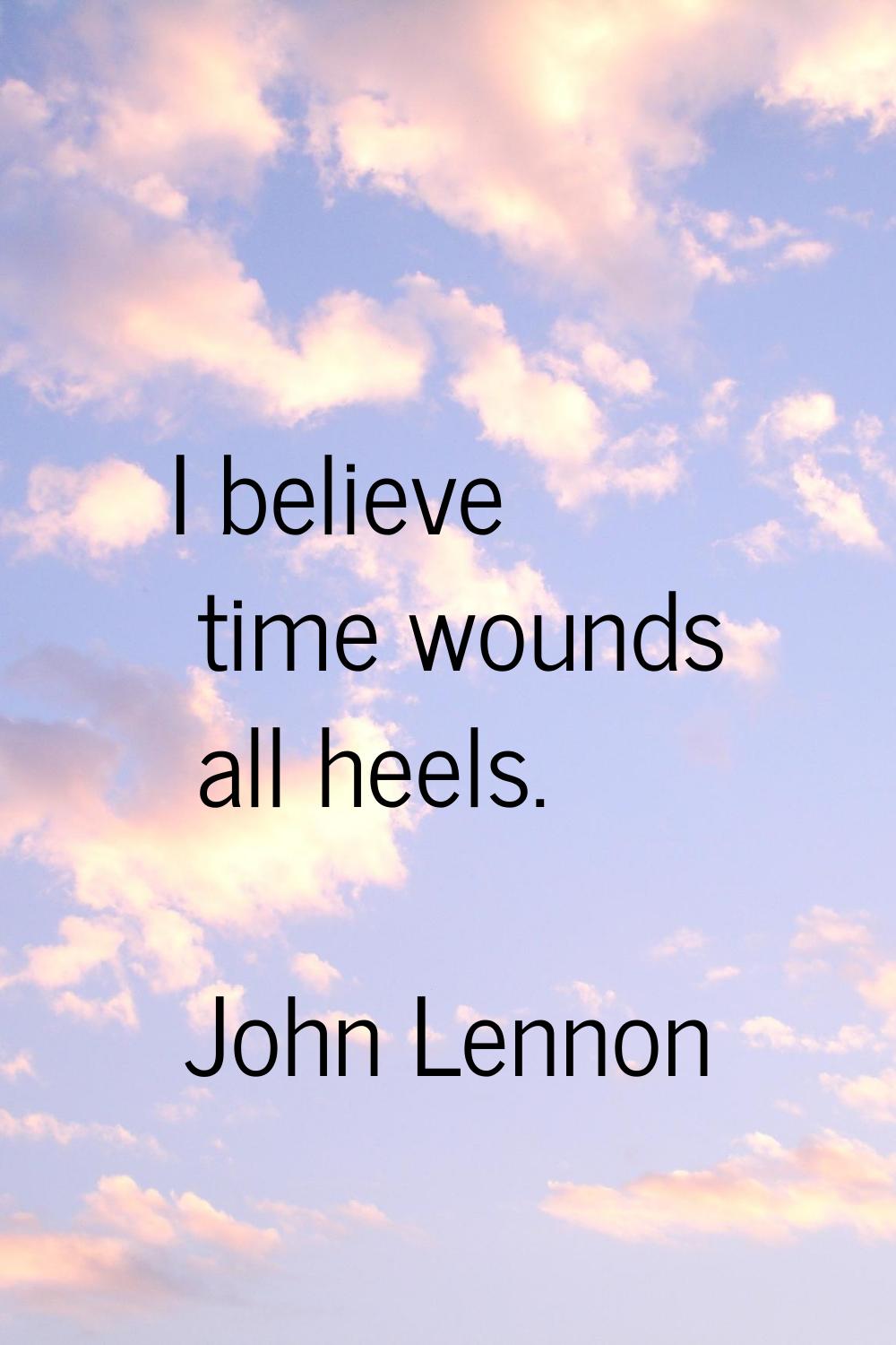 I believe time wounds all heels.