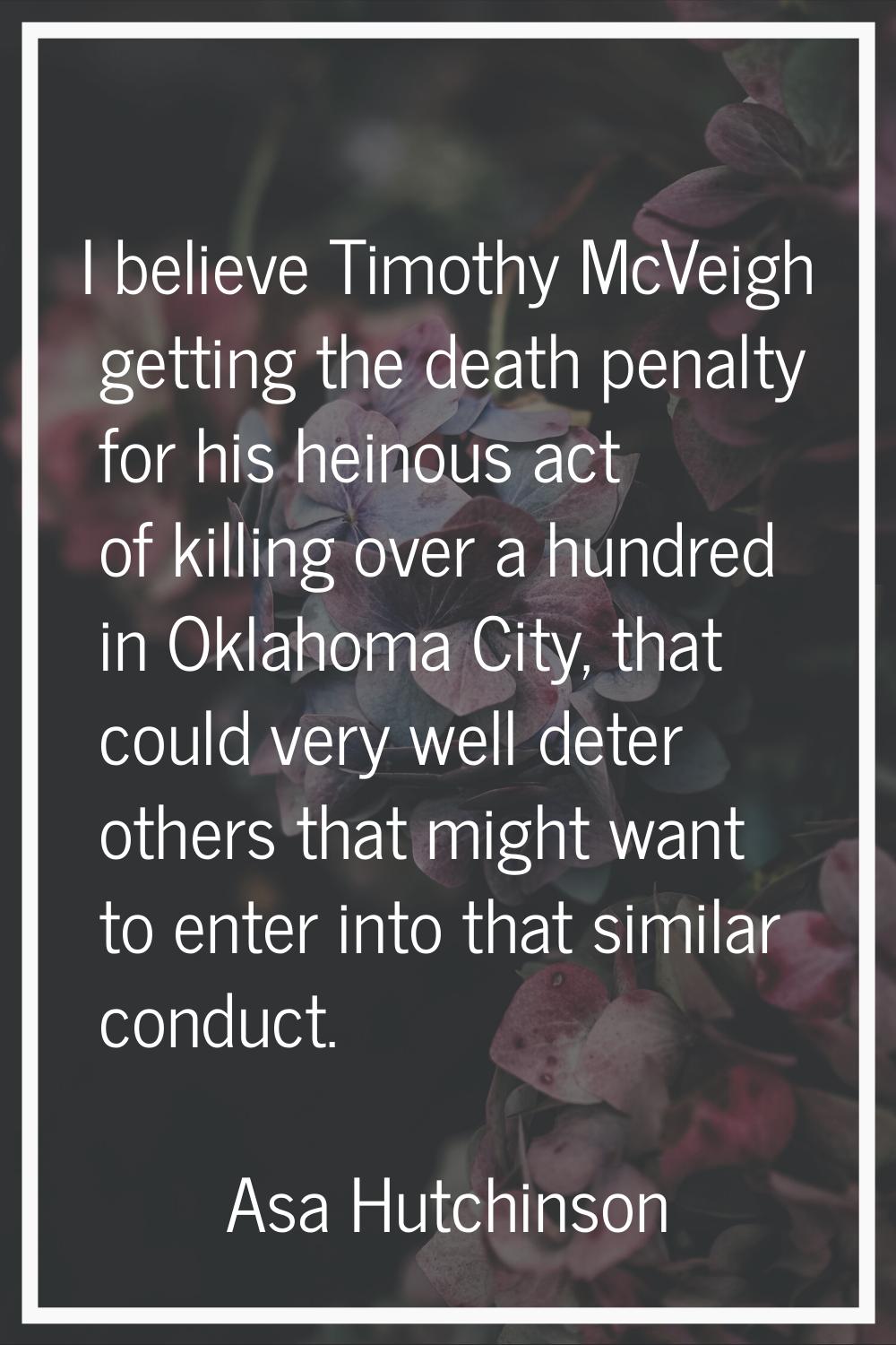 I believe Timothy McVeigh getting the death penalty for his heinous act of killing over a hundred i