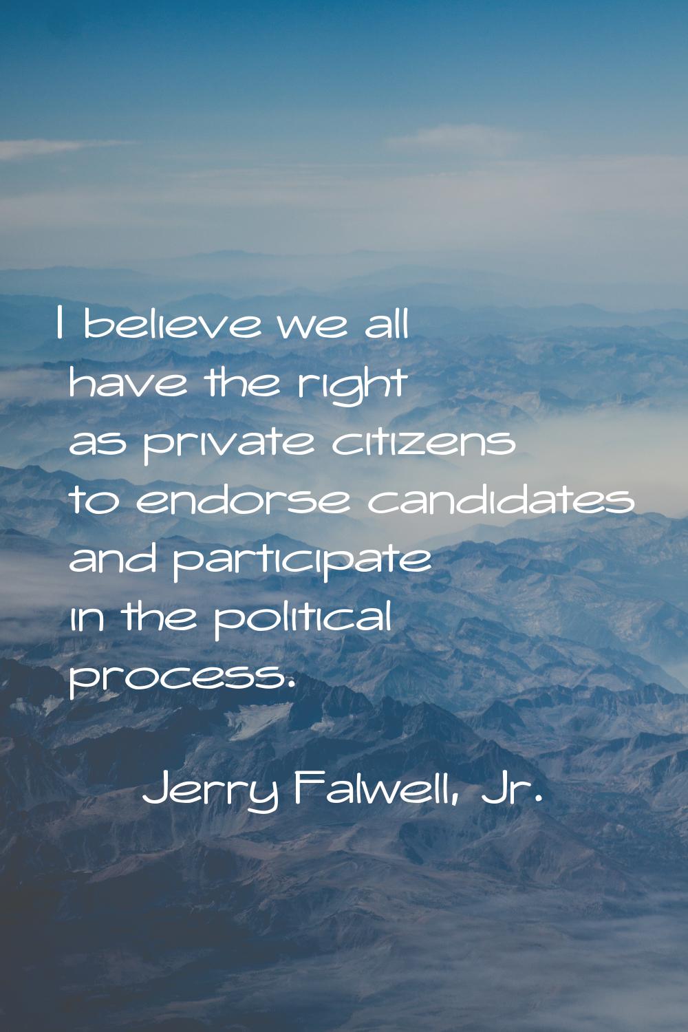 I believe we all have the right as private citizens to endorse candidates and participate in the po