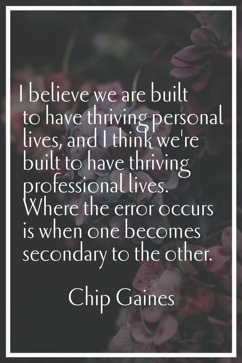 I believe we are built to have thriving personal lives, and I think we're built to have thriving pr