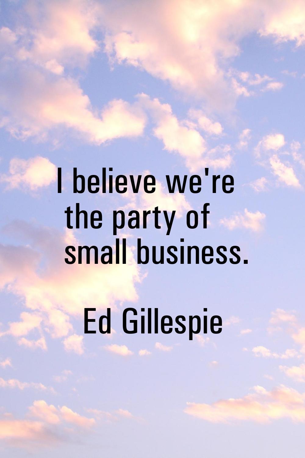 I believe we're the party of small business.