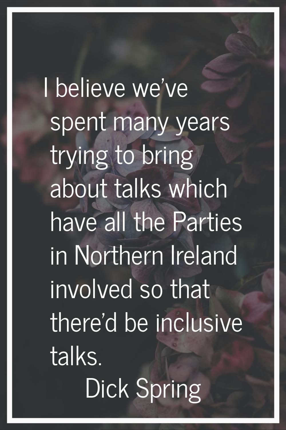 I believe we've spent many years trying to bring about talks which have all the Parties in Northern