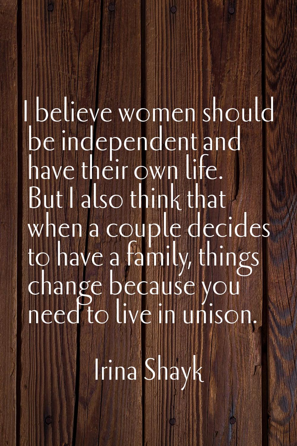 I believe women should be independent and have their own life. But I also think that when a couple 