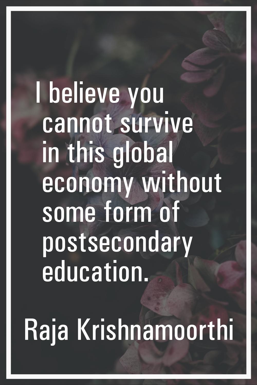 I believe you cannot survive in this global economy without some form of postsecondary education.