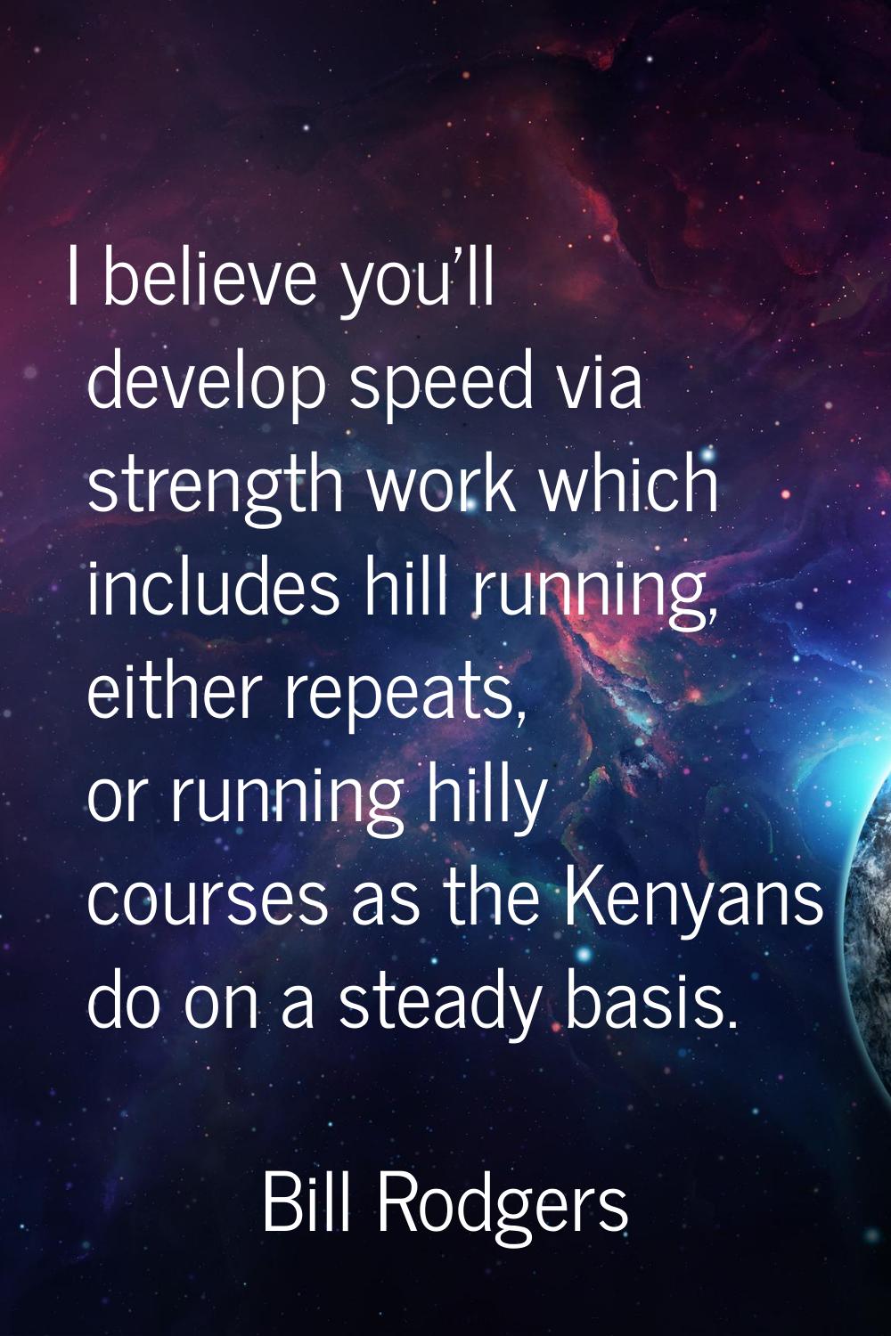 I believe you'll develop speed via strength work which includes hill running, either repeats, or ru