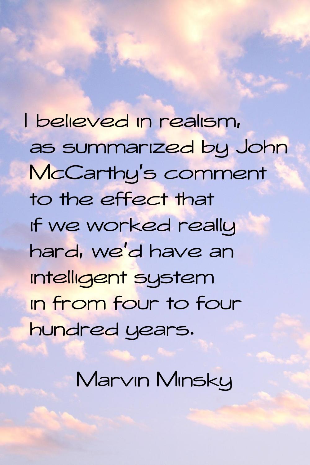 I believed in realism, as summarized by John McCarthy's comment to the effect that if we worked rea
