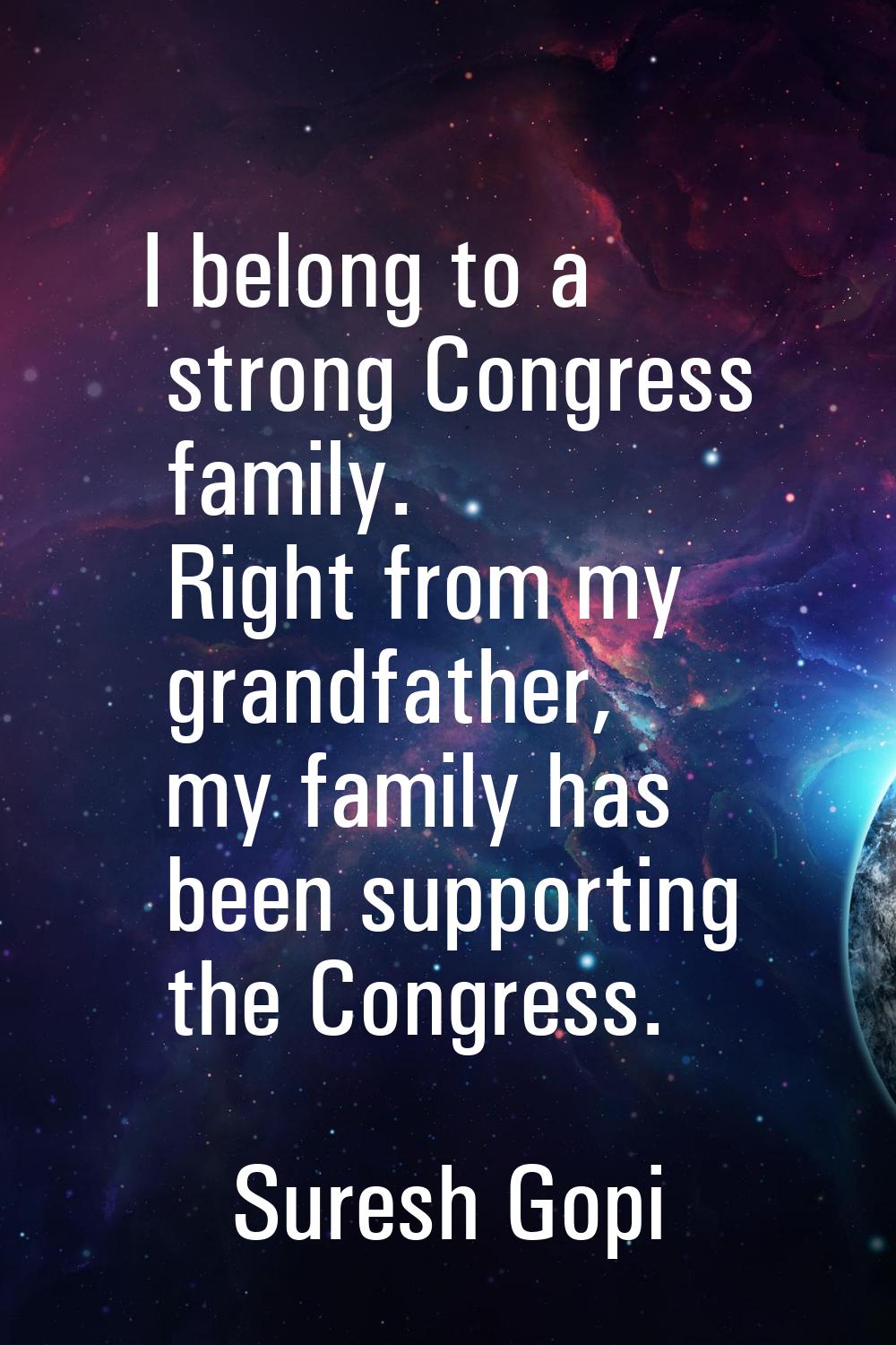 I belong to a strong Congress family. Right from my grandfather, my family has been supporting the 
