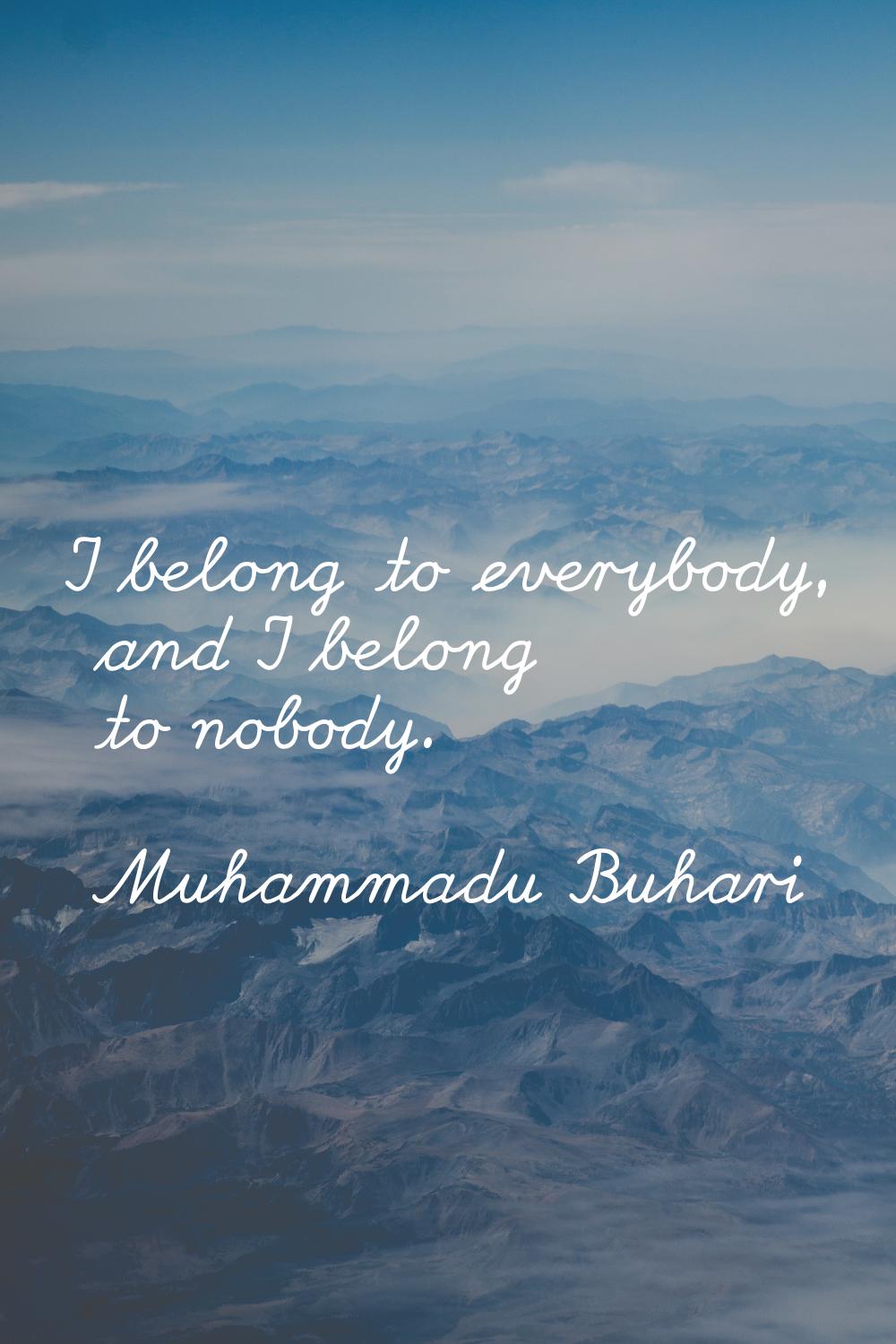 I belong to everybody, and I belong to nobody.