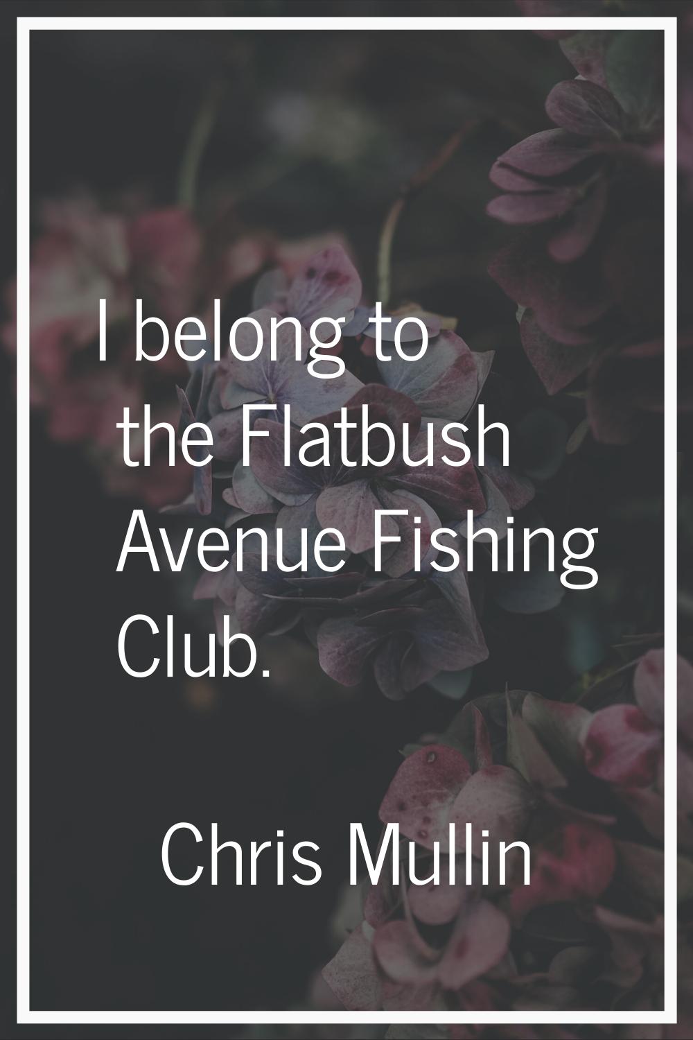 I belong to the Flatbush Avenue Fishing Club.