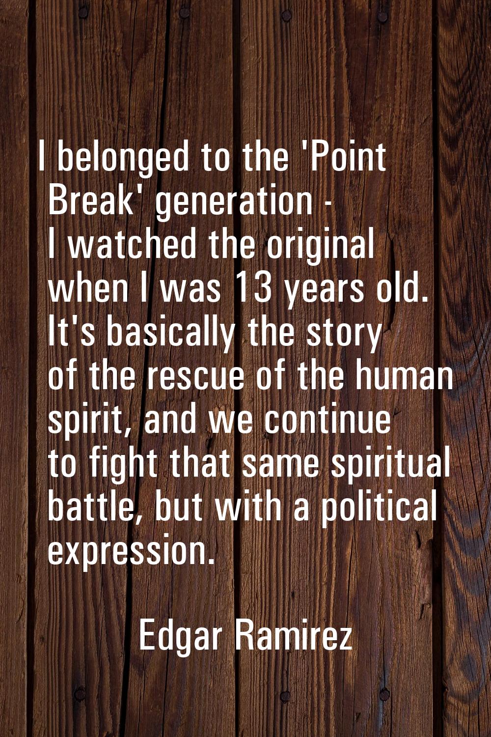 I belonged to the 'Point Break' generation - I watched the original when I was 13 years old. It's b
