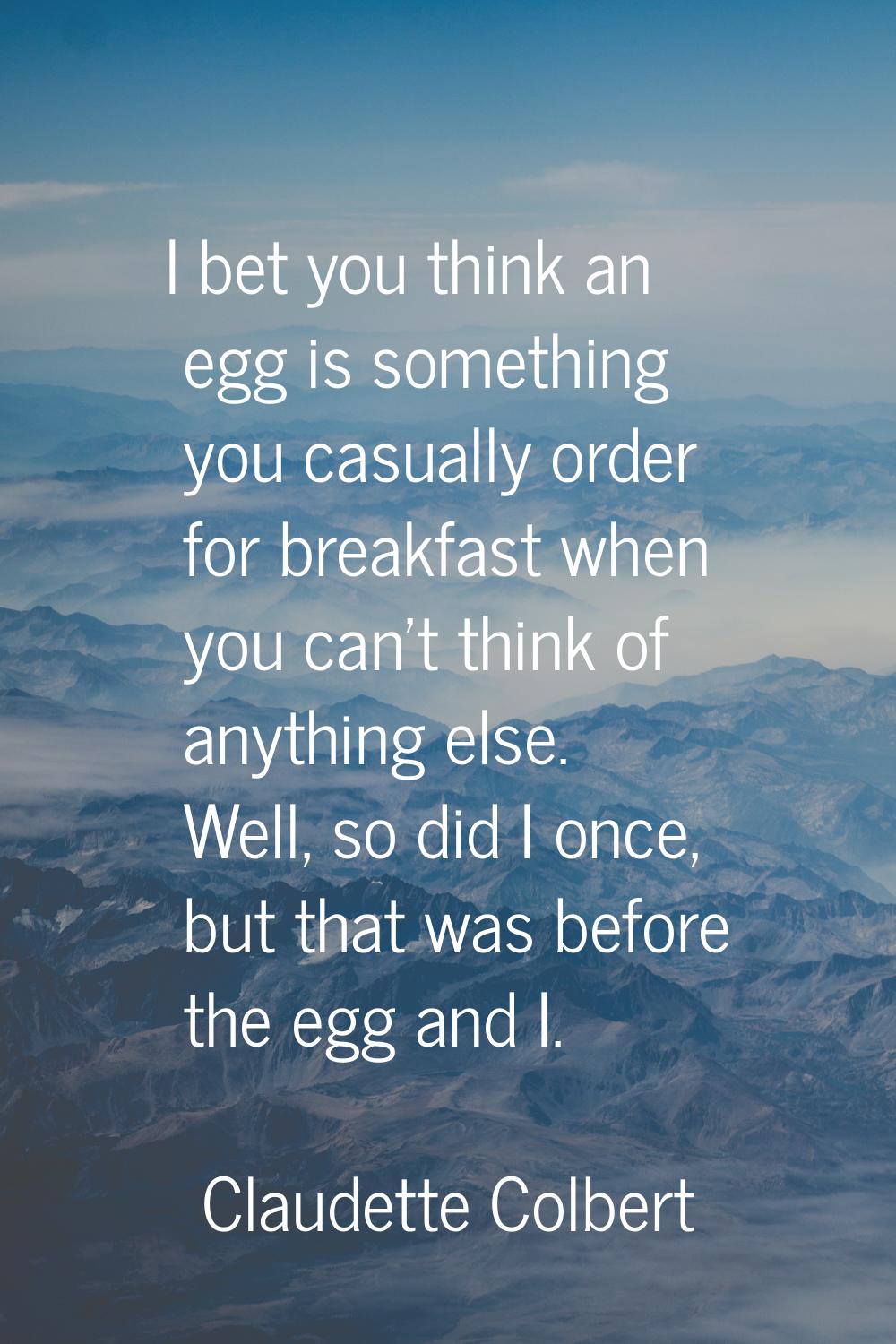 I bet you think an egg is something you casually order for breakfast when you can't think of anythi