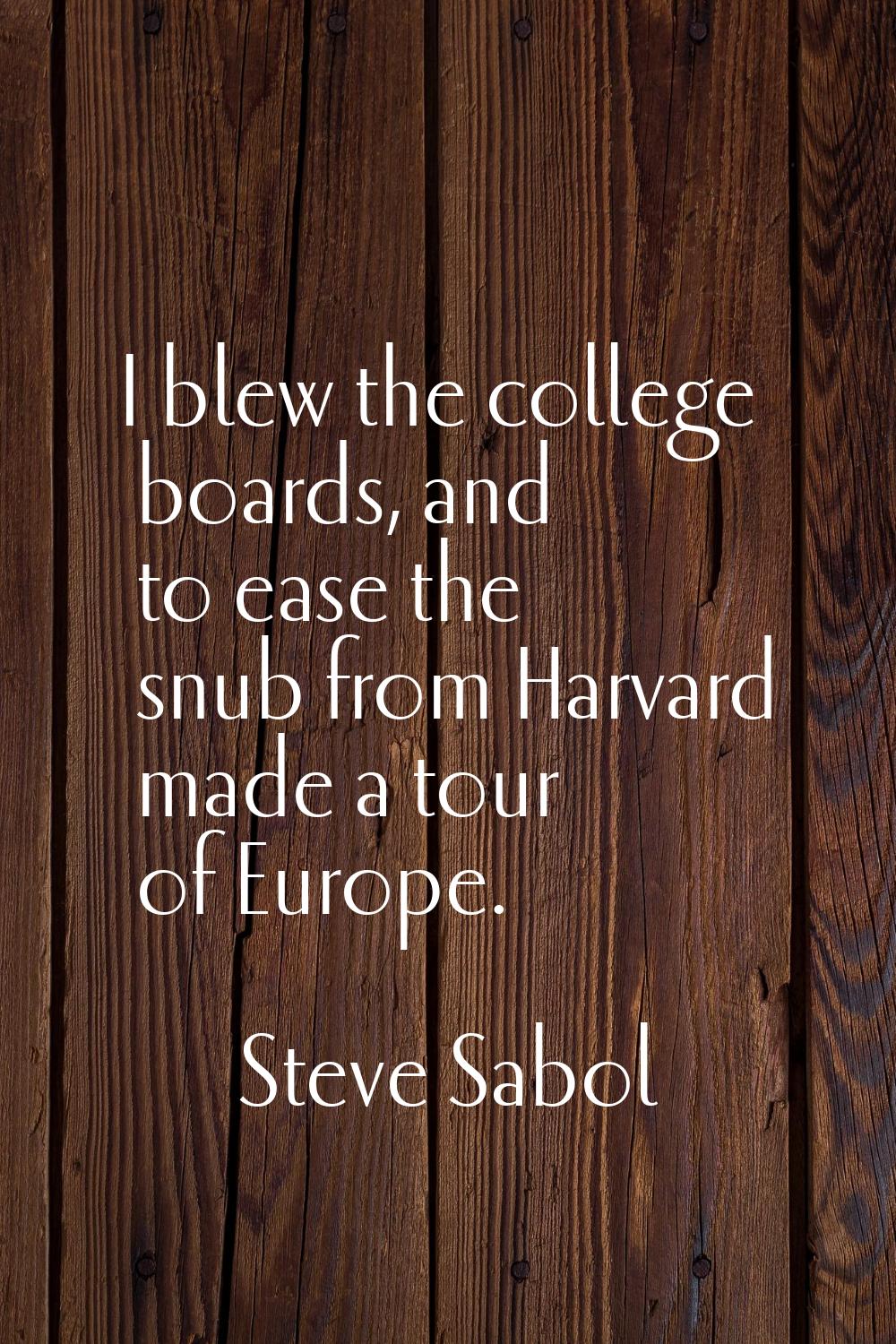 I blew the college boards, and to ease the snub from Harvard made a tour of Europe.