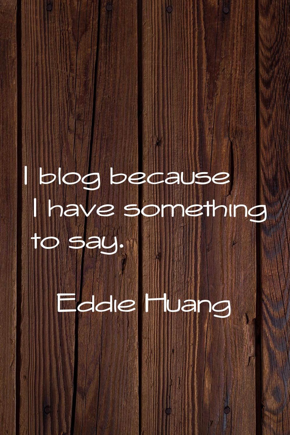 I blog because I have something to say.