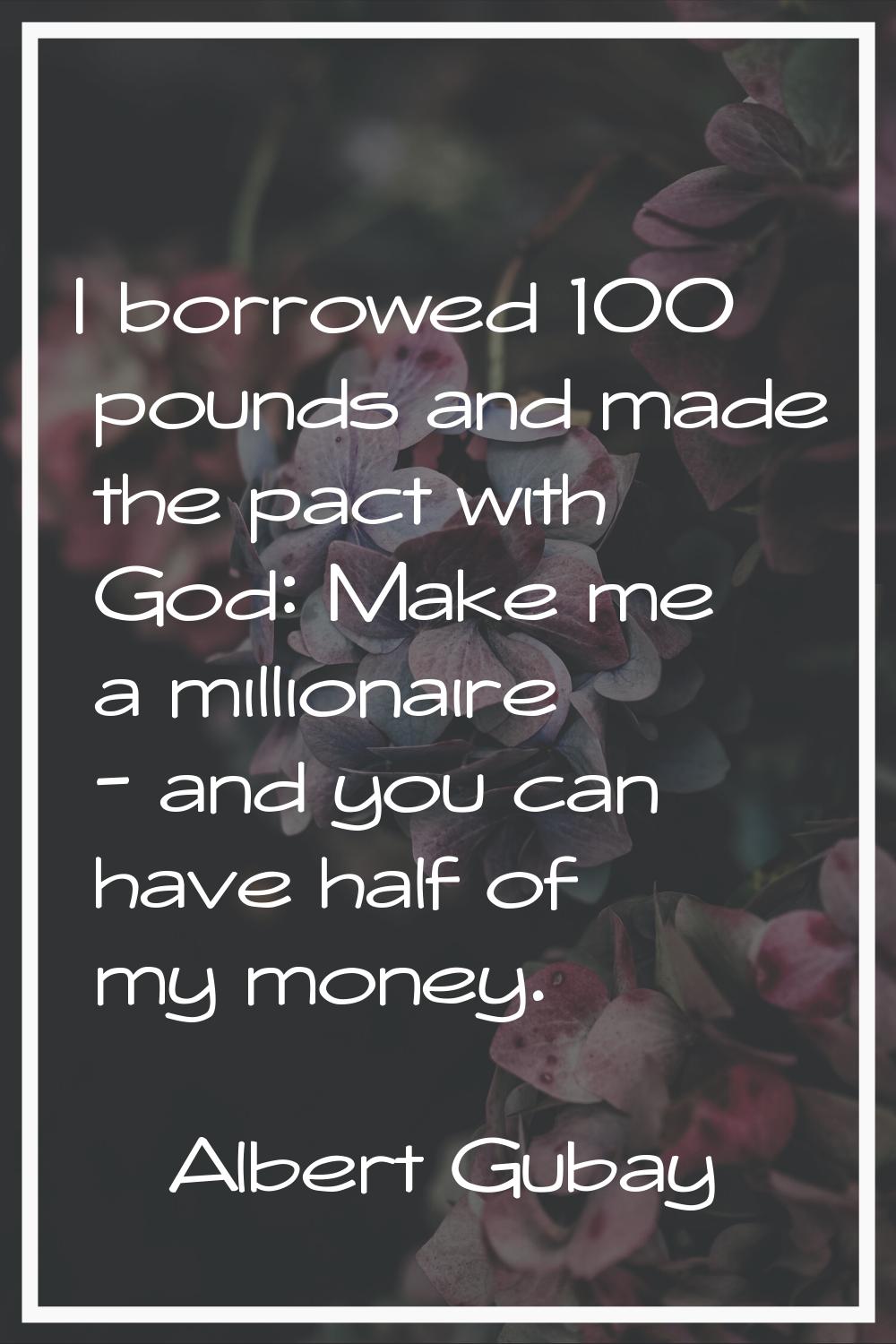 I borrowed 100 pounds and made the pact with God: Make me a millionaire - and you can have half of 
