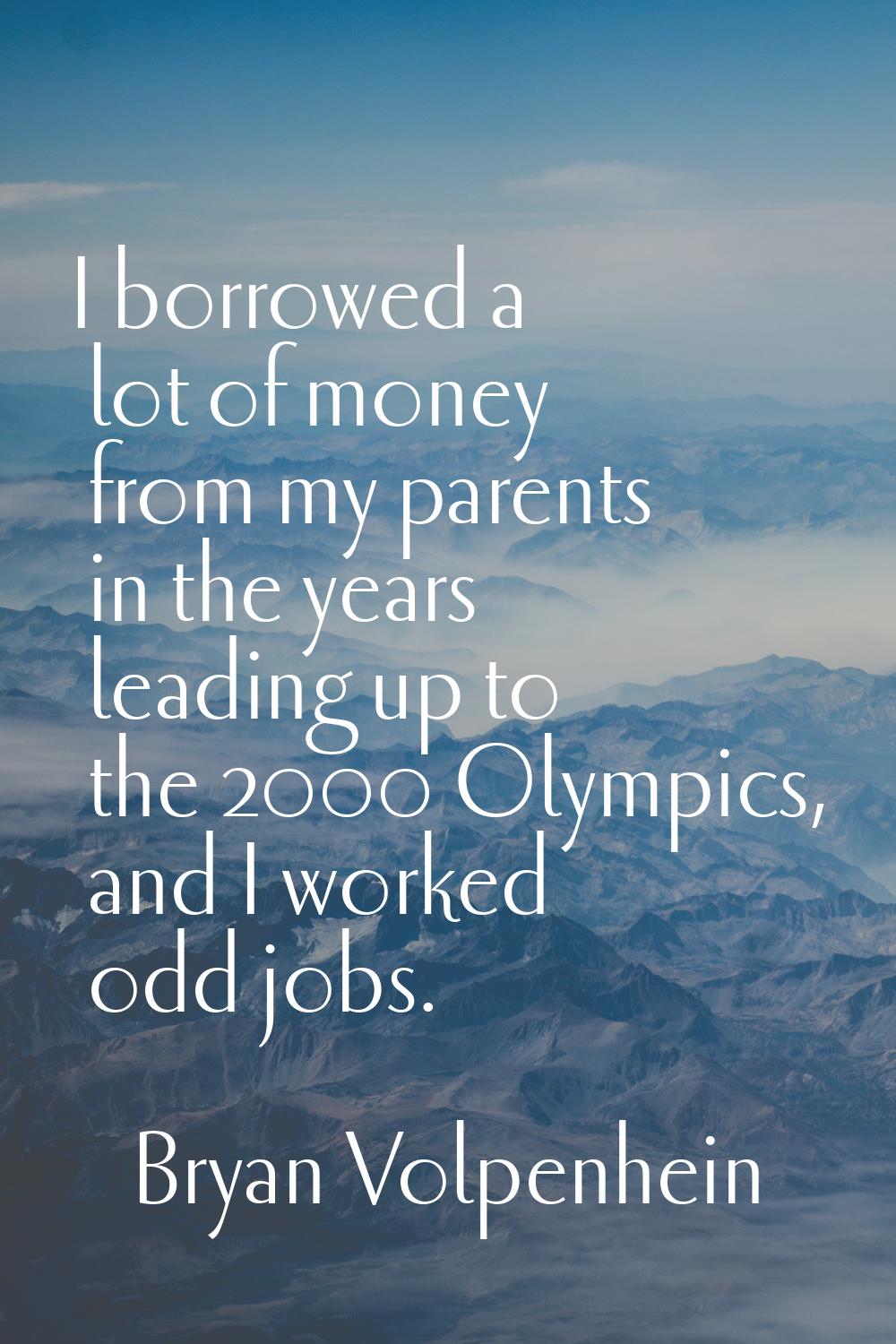 I borrowed a lot of money from my parents in the years leading up to the 2000 Olympics, and I worke