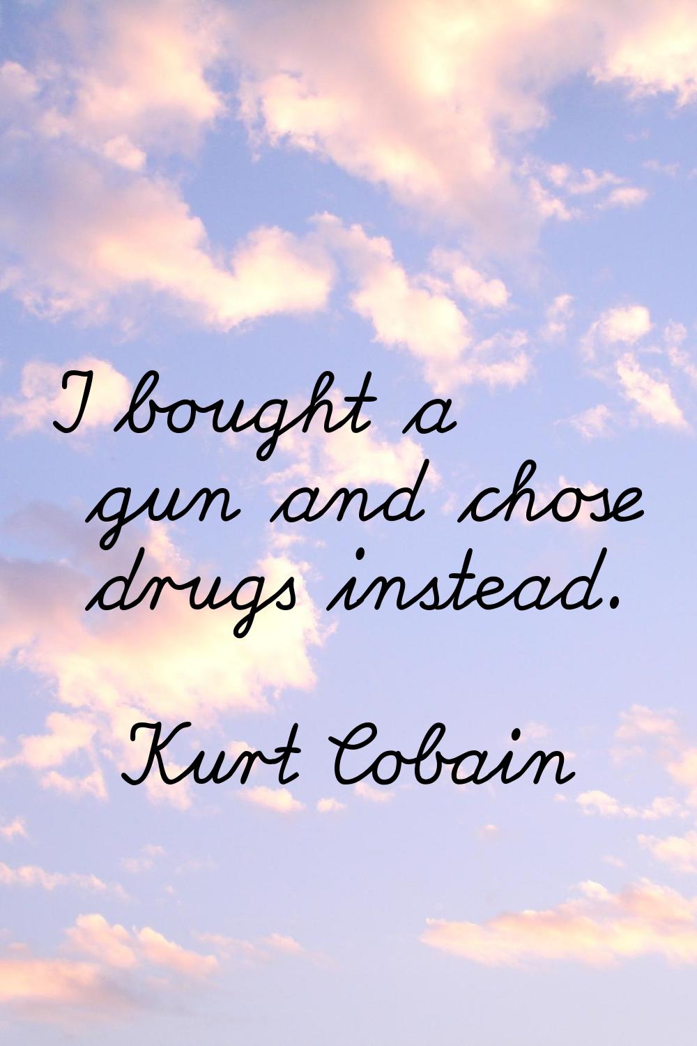 I bought a gun and chose drugs instead.