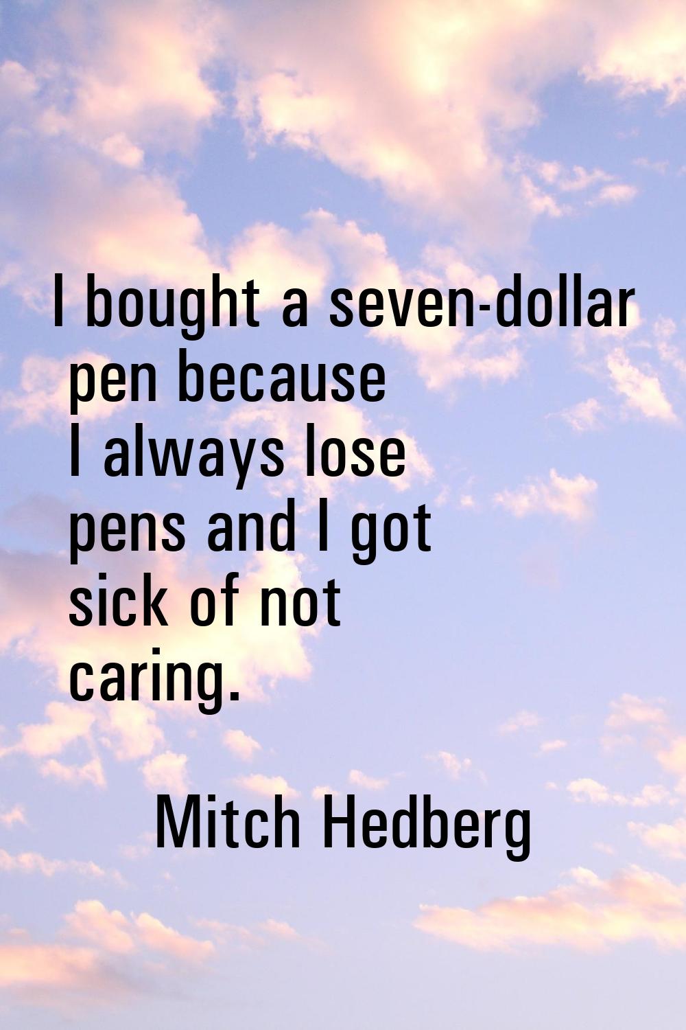 I bought a seven-dollar pen because I always lose pens and I got sick of not caring.