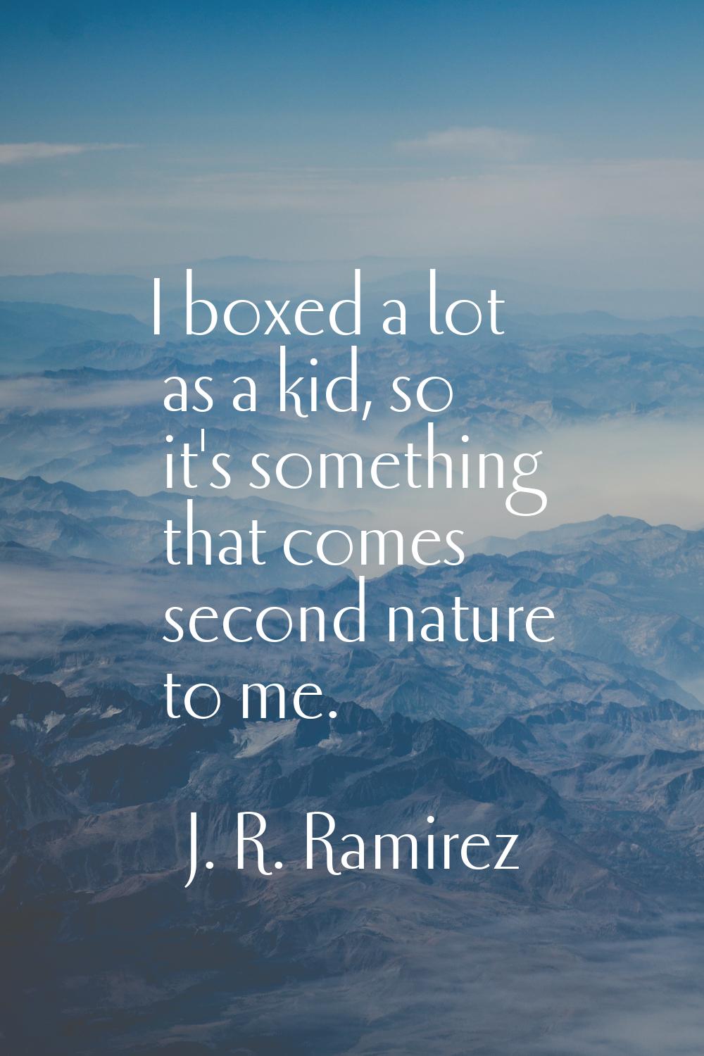 I boxed a lot as a kid, so it's something that comes second nature to me.