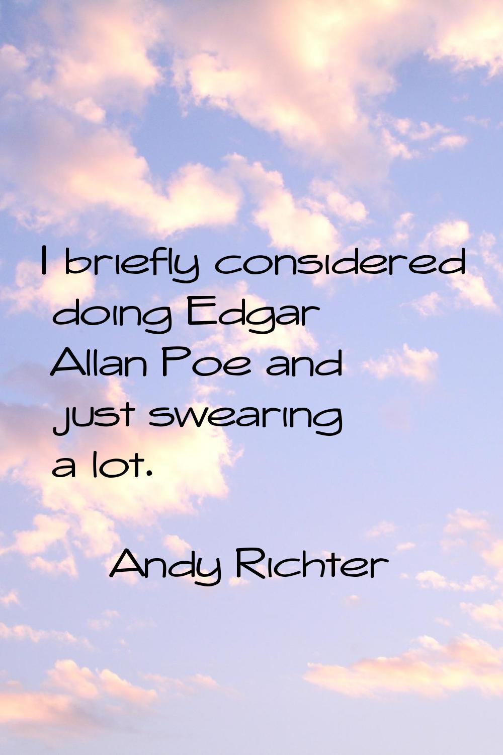 I briefly considered doing Edgar Allan Poe and just swearing a lot.