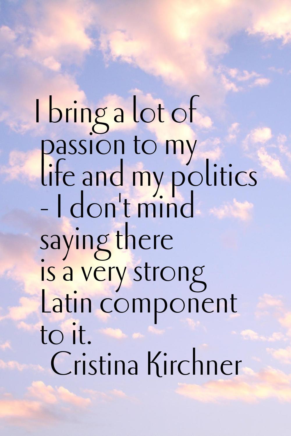 I bring a lot of passion to my life and my politics - I don't mind saying there is a very strong La