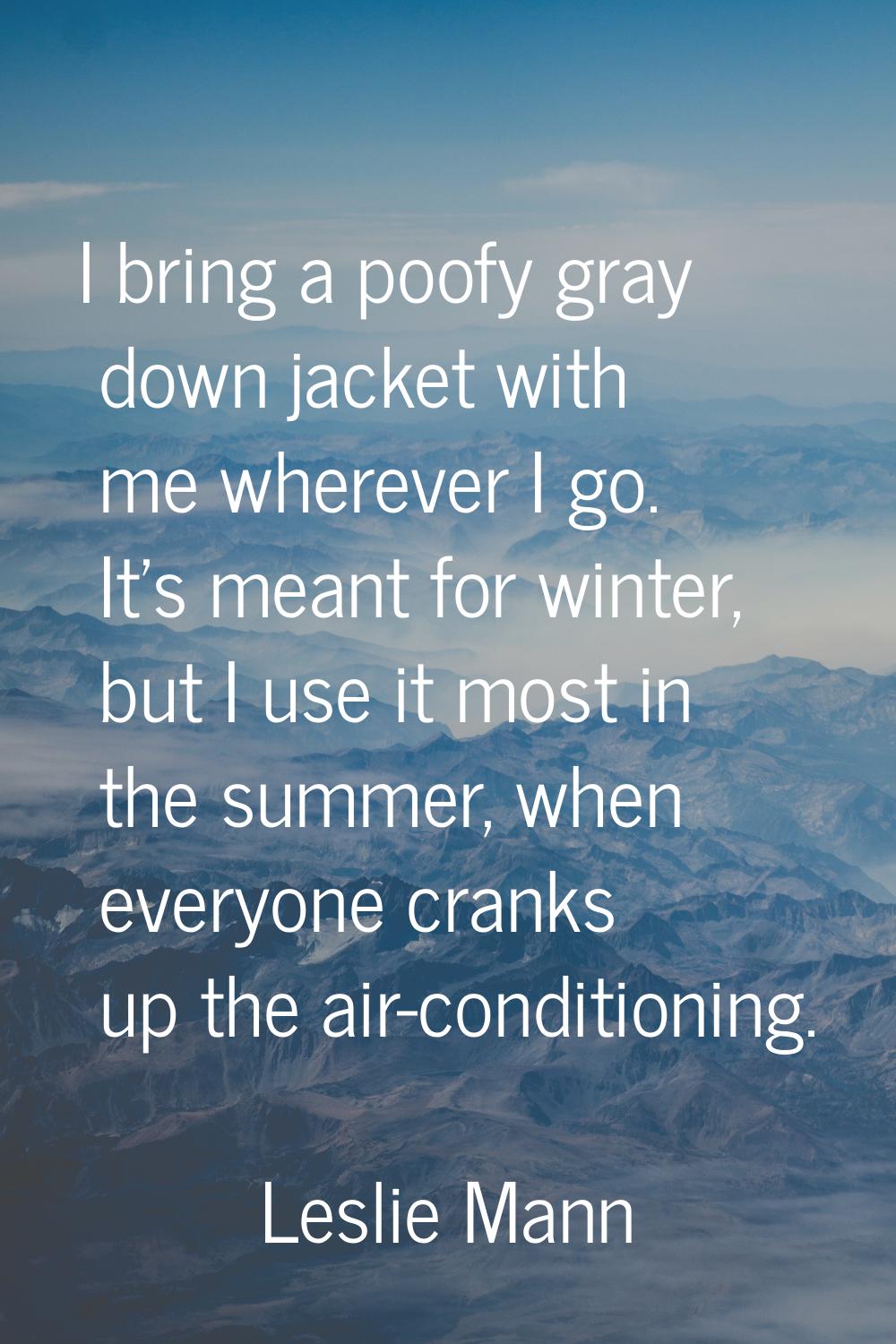 I bring a poofy gray down jacket with me wherever I go. It's meant for winter, but I use it most in