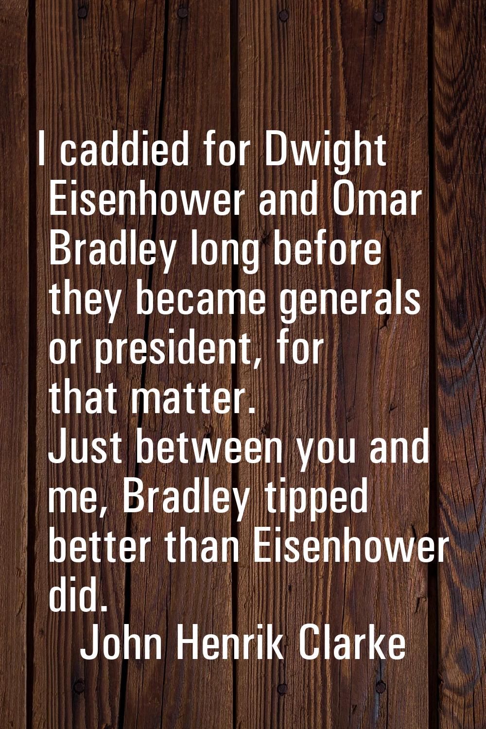 I caddied for Dwight Eisenhower and Omar Bradley long before they became generals or president, for