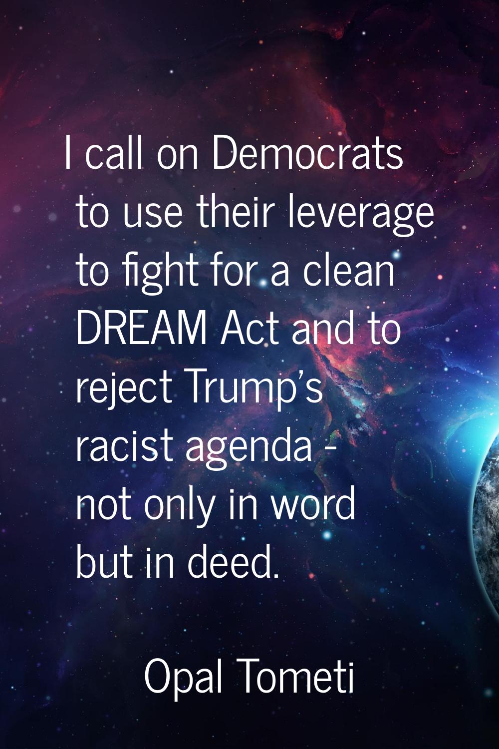 I call on Democrats to use their leverage to fight for a clean DREAM Act and to reject Trump's raci