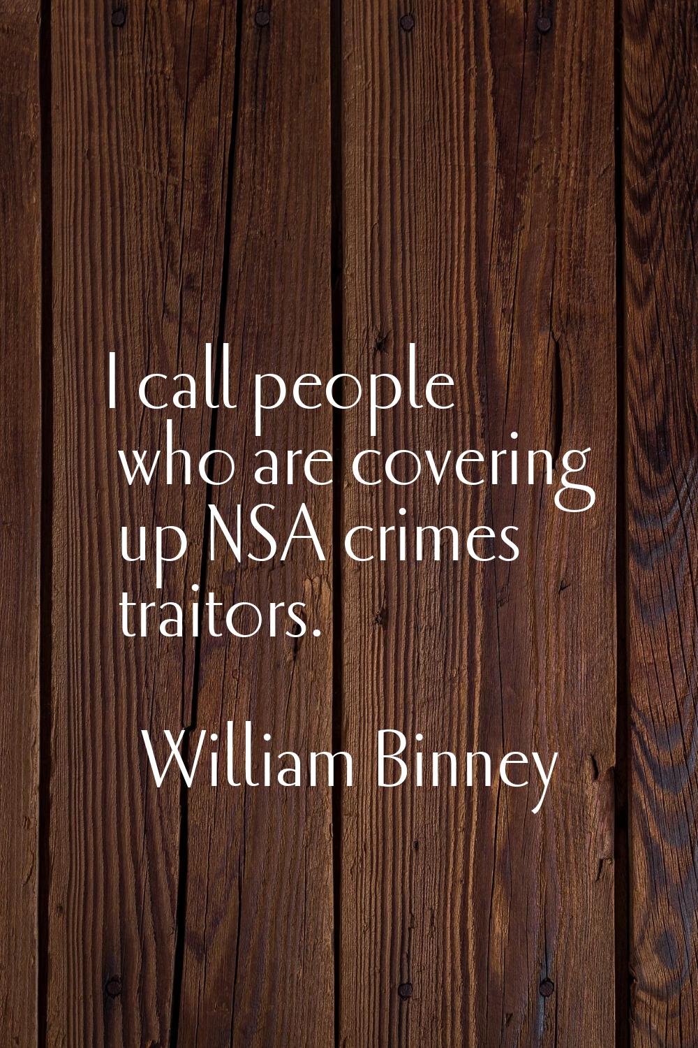 I call people who are covering up NSA crimes traitors.