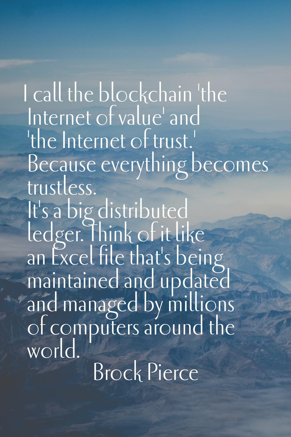 I call the blockchain 'the Internet of value' and 'the Internet of trust.' Because everything becom
