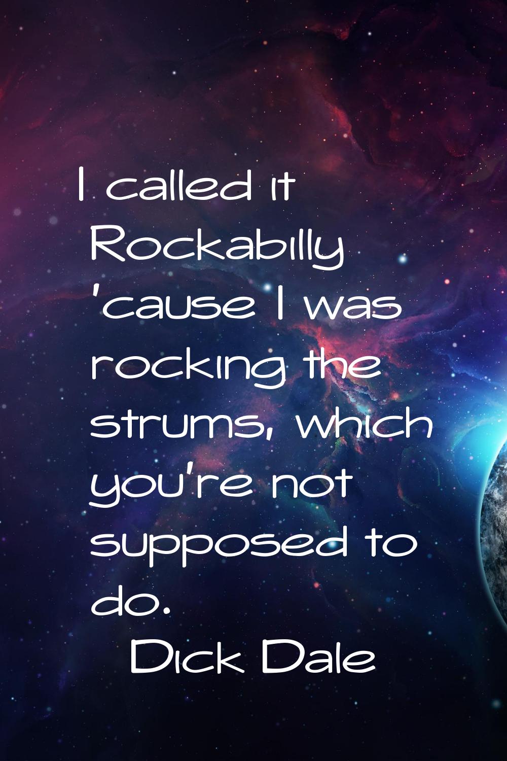 I called it Rockabilly 'cause I was rocking the strums, which you're not supposed to do.