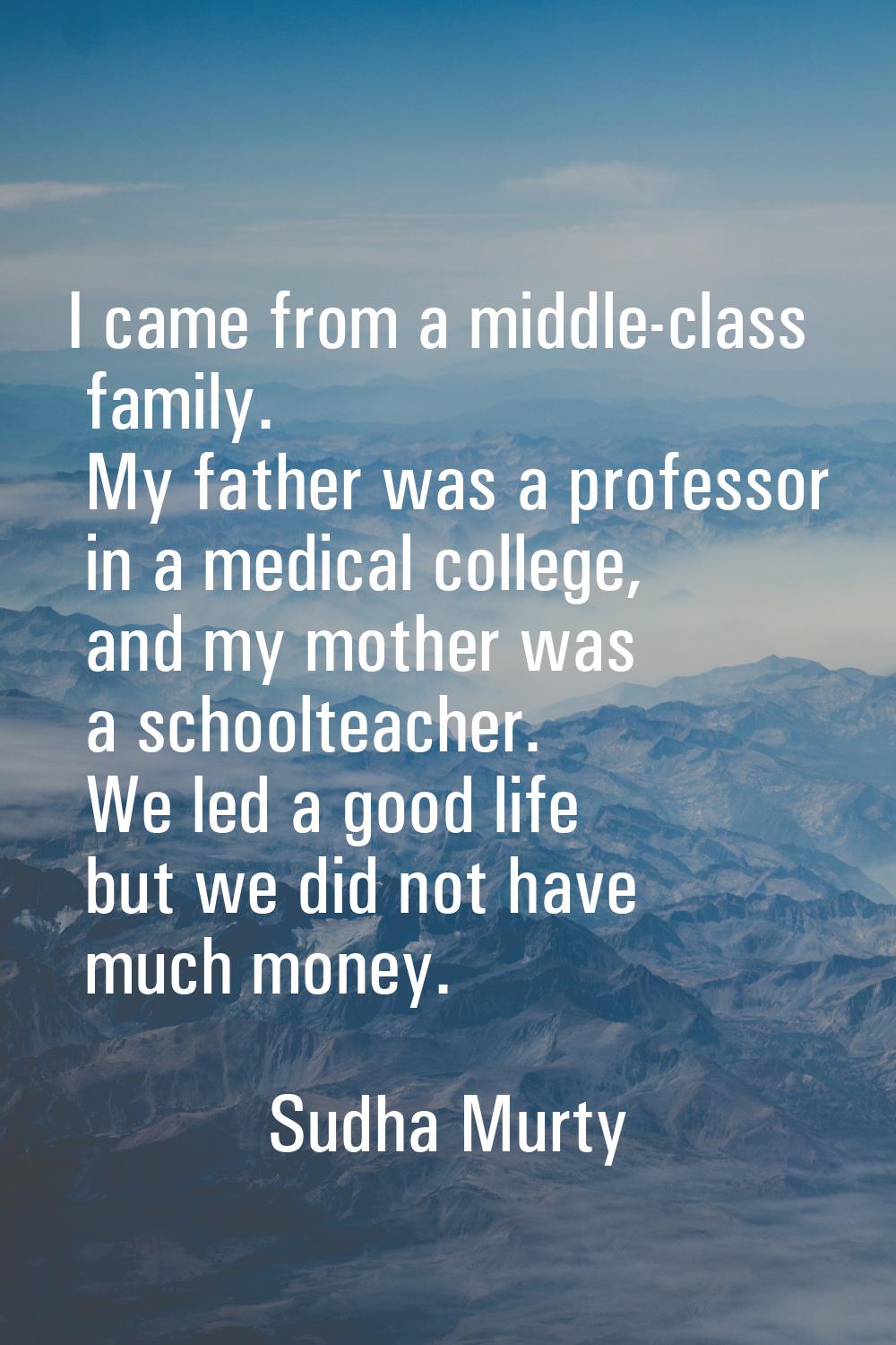 I came from a middle-class family. My father was a professor in a medical college, and my mother wa