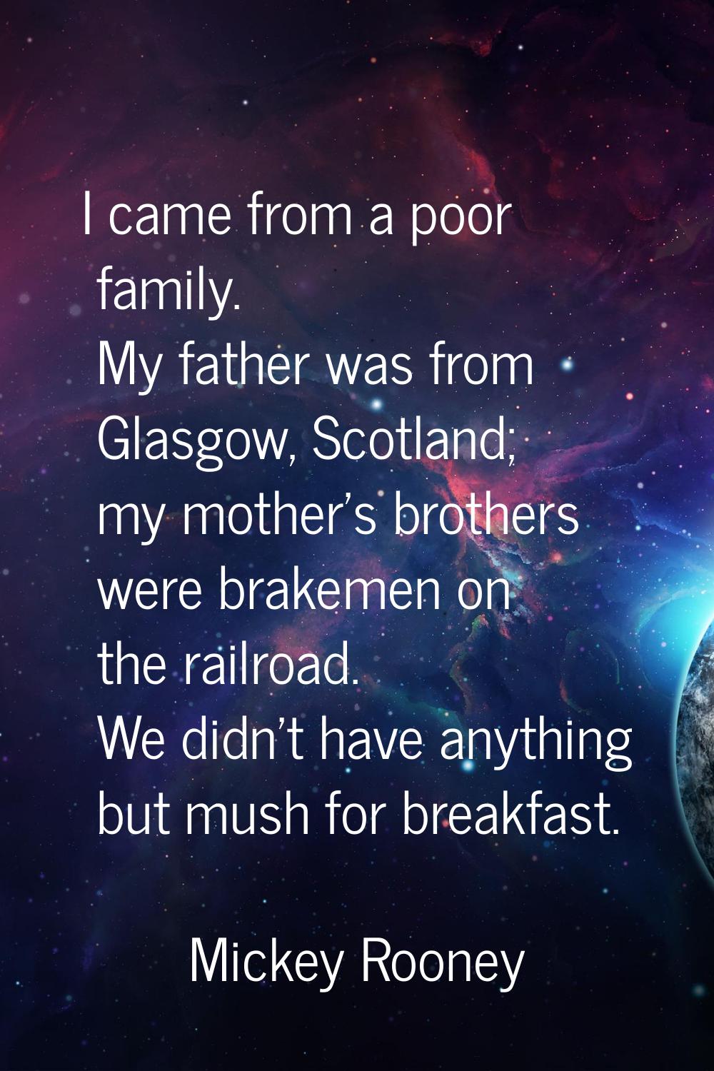 I came from a poor family. My father was from Glasgow, Scotland; my mother's brothers were brakemen